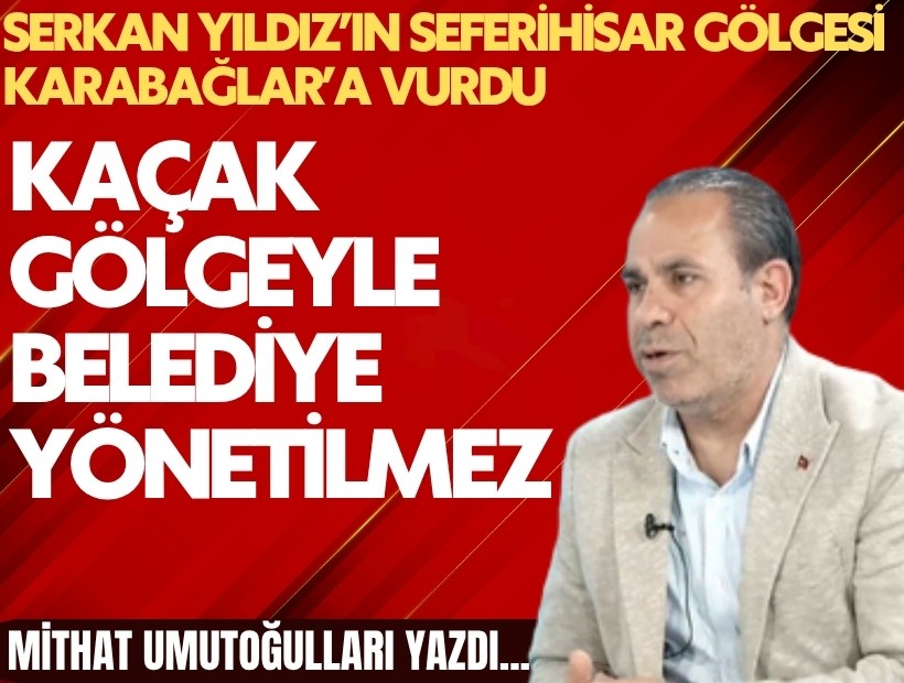 Mithat Umutoğulları yazdı... Başkan Vekili Serkan Yıldız’ın Seferihisar gölgesi Karabağlar’a vurdu