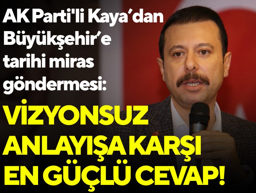 AK Parti'li Kaya’dan Büyükşehir’e tarihi miras göndermesi: Vizyonsuz anlayışa karşı en güçlü cevap!