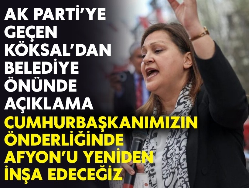 AK Parti'ye geçen Köksal'dan belediye önünde açıklama: Cumhubaşkanımızın önderliğinde Afyon'u yeniden inşa edeceğiz!