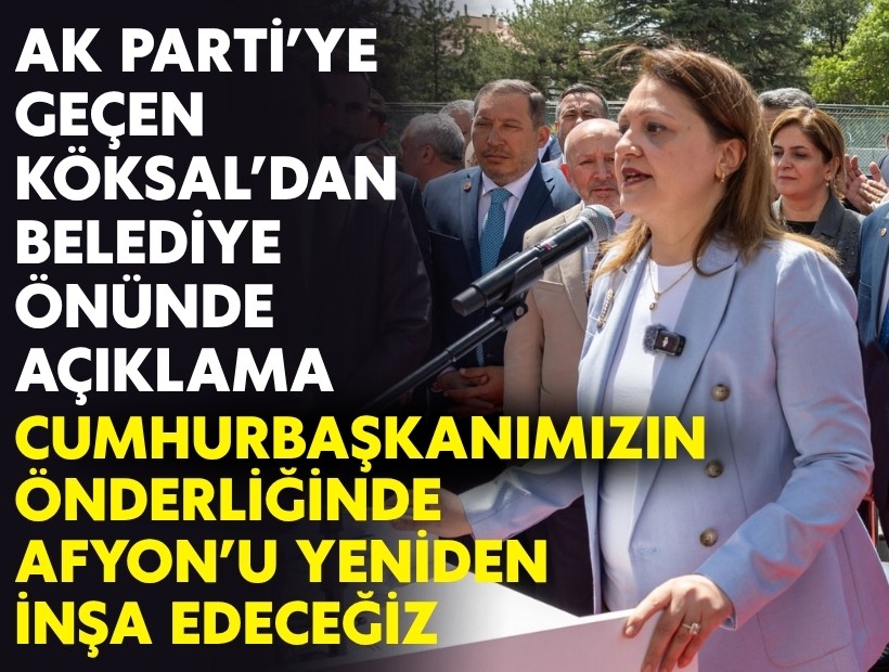 AK Parti'ye geçen Köksal'dan belediye önünde açıklama: Cumhurbaşkanımızın önderliğinde Afyon'u yeniden inşa edeceğiz!