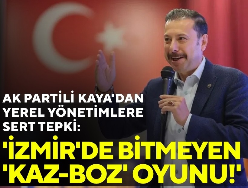 AK Partili Kaya'dan yerel yönetimlere sert tepki: 'İzmir'de bitmeyen 'Kaz-Boz' oyunu!'