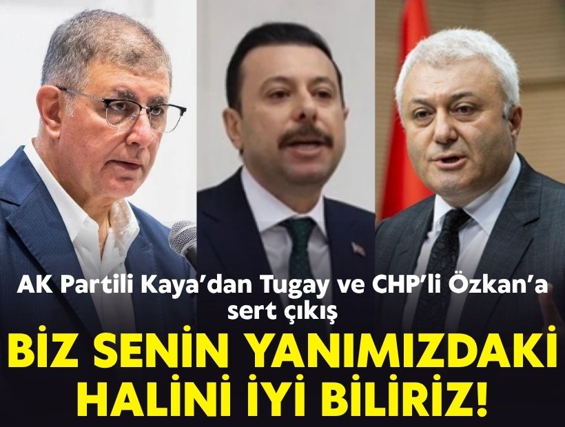 AK Partili Kaya’dan Tugay ve CHP’li Özkan’a sert çıkış: Biz senin yanımızdaki halini iyi biliriz!