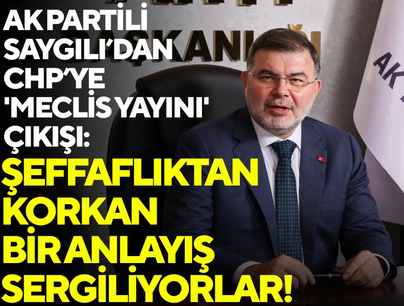 AK Partili Saygılı’dan CHP’ye 'meclis yayını' çıkışı: Şeffaflıktan korkan bir anlayış sergiliyorlar!