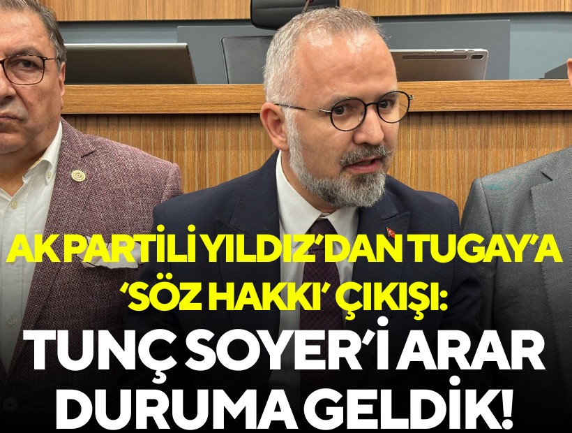 AK Partili Yıldız’dan Tugay’a ‘söz hakkı’ çıkışı: Tunç Soyer’i arar duruma geldik!