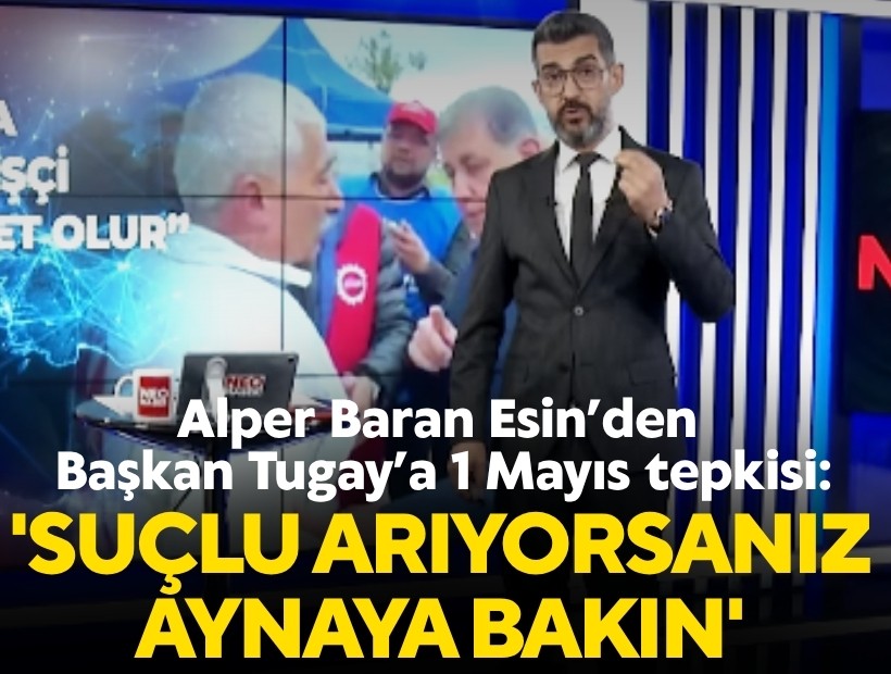 Alper Baran Esin’den Başkan Tugay’a 1 Mayıs tepkisi: 'Suçlu arıyorsanız aynaya bakın'