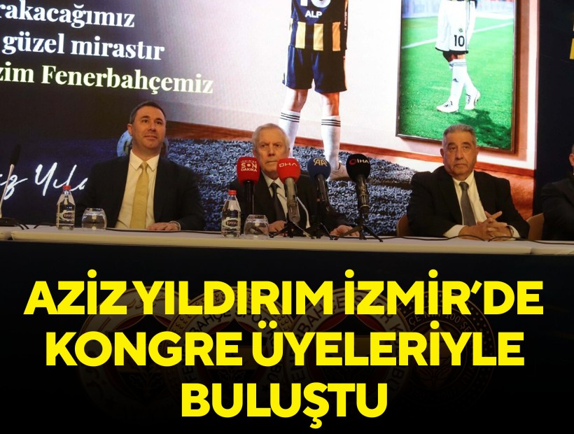 Aziz Yıldırım İzmir’de kongre üyeleriyle buluştu