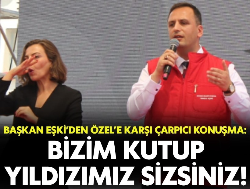 Başkan Eşki’den Özel’e karşı çarpıcı konuşma: Bizim kutup yıldızımız sizsiniz!