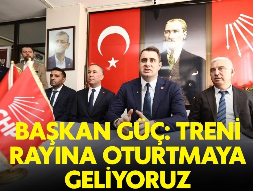 Başkan Güç: Treni rayına oturtmaya geliyoruz