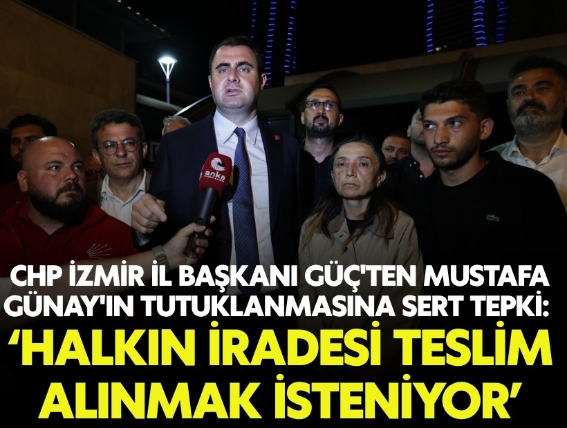 CHP İzmir İl Başkanı Güç'ten Mustafa Günay'ın tutuklanmasına sert tepki: Halkın iradesi teslim alınmak isteniyor