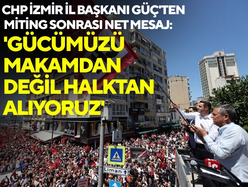 CHP İzmir İl Başkanı Güç'ten miting sonrası net mesaj: 'Gücümüzü makamdan değil, halktan alıyoruz'