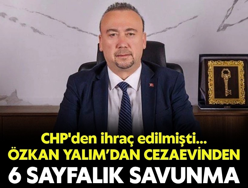 CHP'den ihraç edilen Özkan Yalım’dan cezaevinden 6 sayfalık savunma