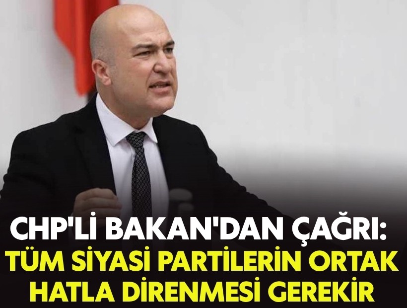 CHP'li Bakan'dan çağrı: 'Tüm siyasi partilerin ortak hatla direnmesi gerekir'