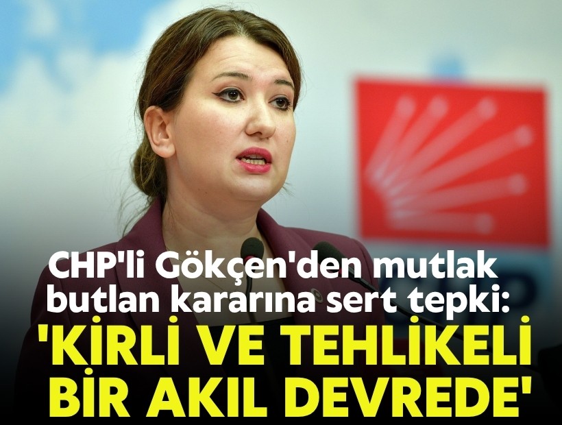 CHP'li Gökçen'den mutlak butlan kararına tepki: 'Kirli ve tehlikeli bir akıl devrede'