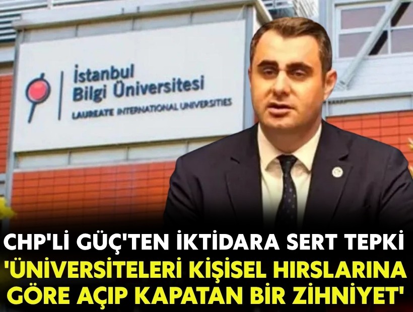 CHP'li Güç'ten iktidara tepki: Üniversiteleri kişisel hırslarına göre açıp kapatılıyor'