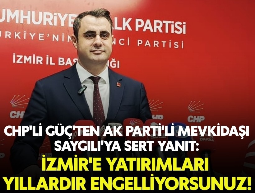 CHP'li Güç'ten AK Parti'li mevkidaşı Saygılı'ya sert yanıt: İzmir'e yatırımları yıllardır engelliyorsunuz!