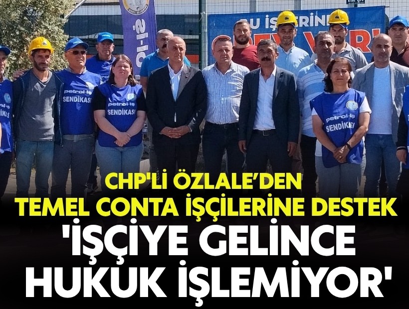 CHP'li Özlale’den Temel Conta işçilerine destek: 'İşçiye gelince hukuk işlemiyor'