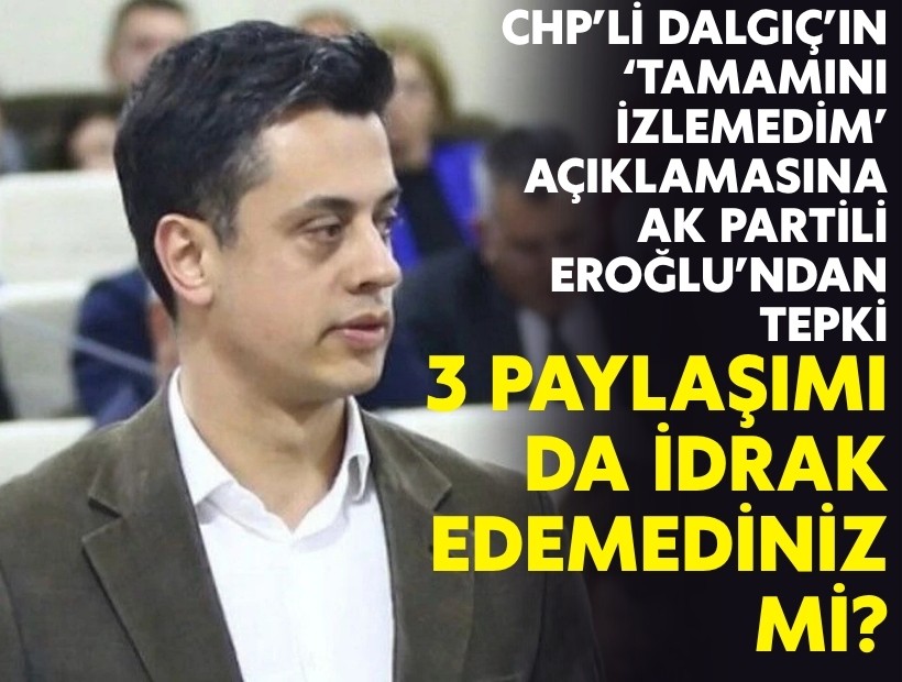 CHP’li Dalgıç’ın ‘tamamını izlemedim’ açıklamasına Eroğlu’ndan tepki: 3 paylaşımı da idrak edemediniz mi?