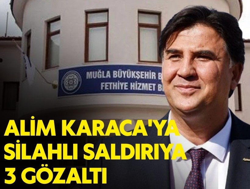 Fethiye Belediye Başkanı Alim Karaca'ya silahlı saldırı: 3 kişi gözaltına alındı