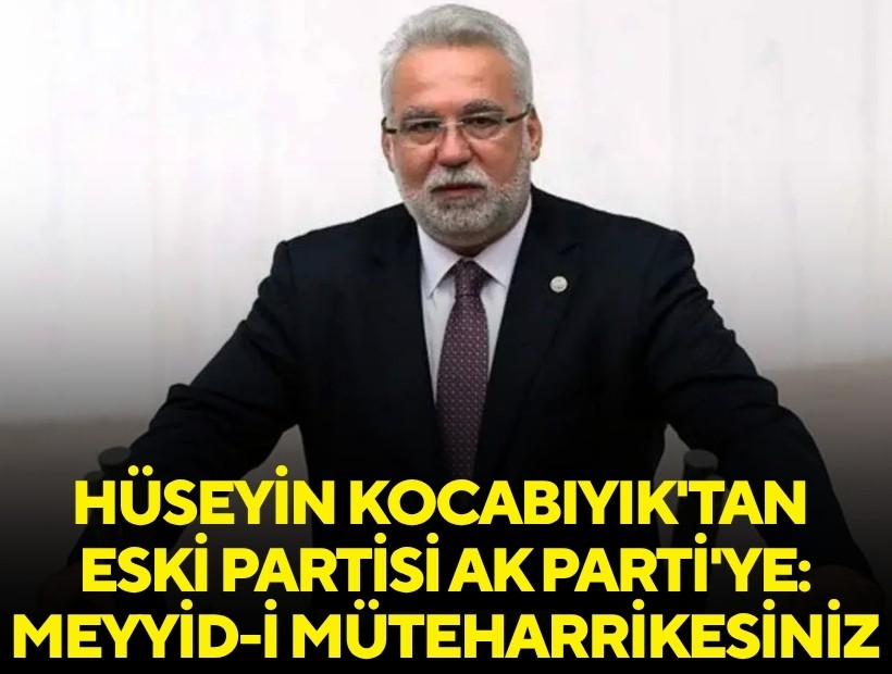 Hüseyin Kocabıyık'tan eski partisi AK Parti'ye: Meyyid-i müteharrikesiniz