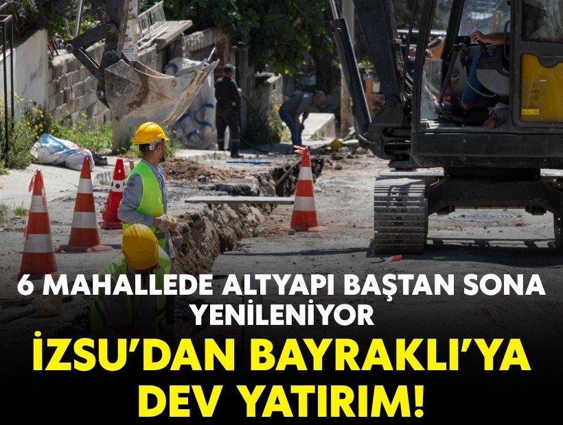 İZSU’dan Bayraklı’ya dev yatırım: 6 mahallede altyapı baştan sona yenileniyor