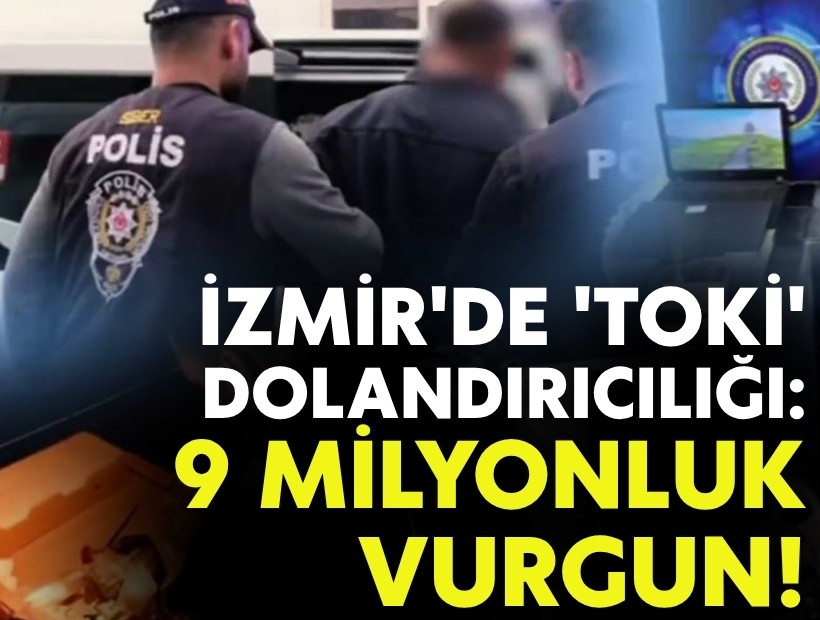 İzmir'de sahte 'TOKİ' dolandırıcılığıyla 9 milyonluk vurgun!