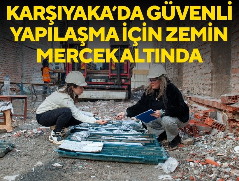 Karşıyaka’da güvenli yapılaşma için zemin mercek altında