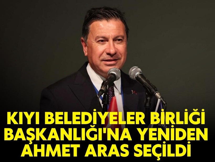Kıyı Belediyeler Birliği Başkanlığı'na yeniden Ahmet Aras seçildi
