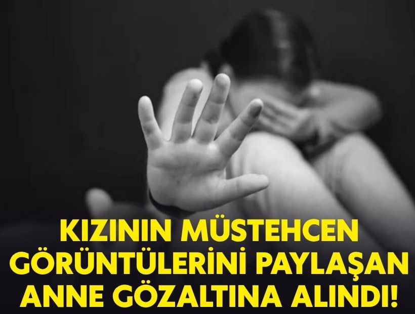 Kızının müstehcen görüntülerini paylaşan anne gözaltına alındı