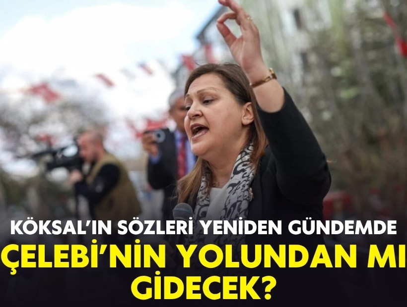 Köksal’ın sözleri yeniden gündemde: Çelebi’nin yolundan mı gidecek?