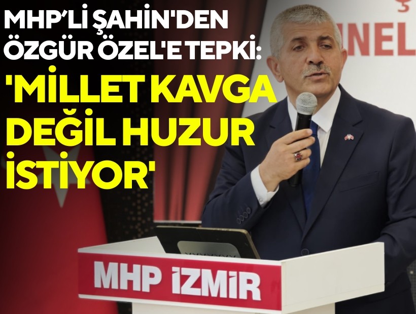 MHP İzmir İl Başkanı Şahin'den Özgür Özel'e tepki: 'Millet kavga değil, huzur istiyor'