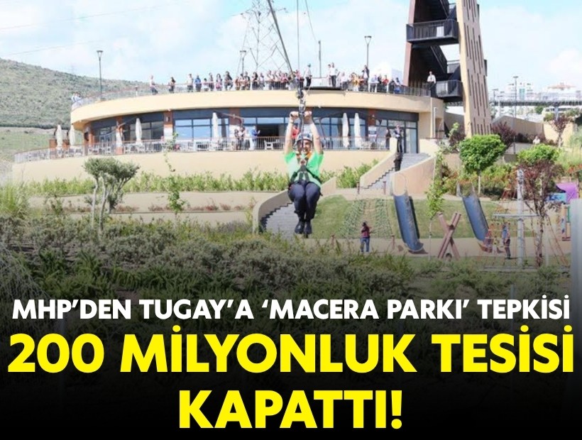 MHP’den Tugay’a ‘macera parkı’ tepkisi: 200 milyonluk tesisi kapattı!