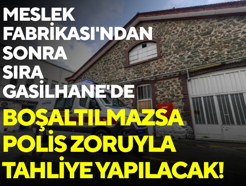 Meslek Fabrikası'ndan sonra sıra Gasilhane'de: Boşaltılmadığı takdirde polis zoruyla tahliye yapılacak!