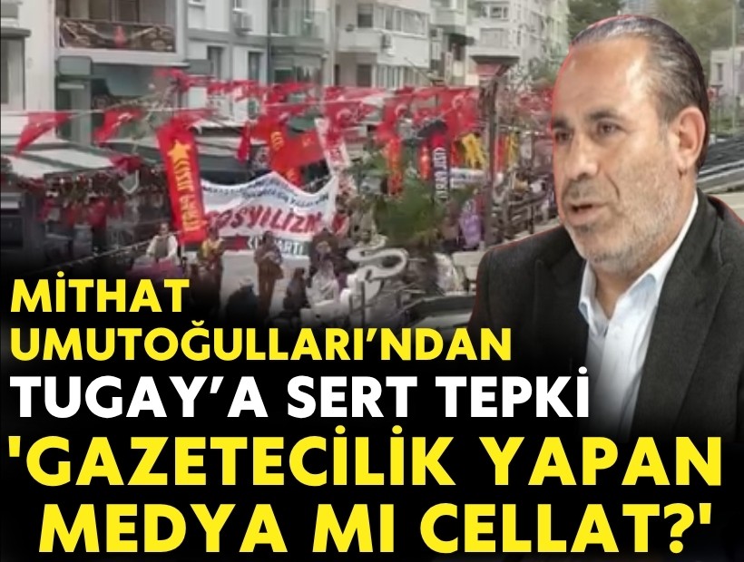 Mithat Umutoğulları’ndan Cemil Tugay’a sert tepki: 'Gazetecilik yapan medya mı cellat?'