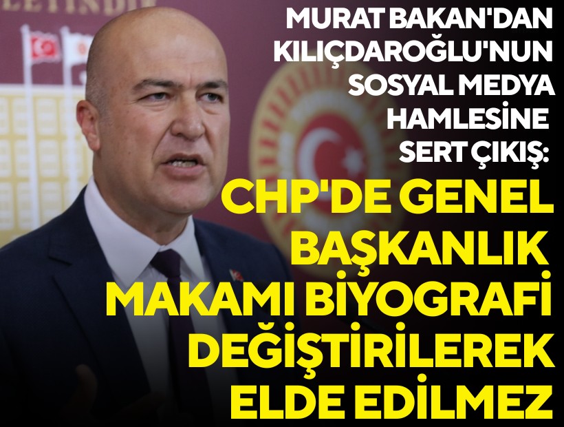 Murat Bakan'dan Kılıçdaroğlu'nun sosyal medya hamlesine sert çıkış: CHP'de Genel Başkanlık makamı biyografi değiştirilerek elde edilmez