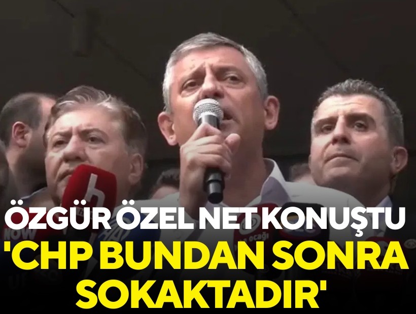 Özgür Özel, Genel Merkez önünde konuştu: 'CHP bundan sonra sokaktadır'