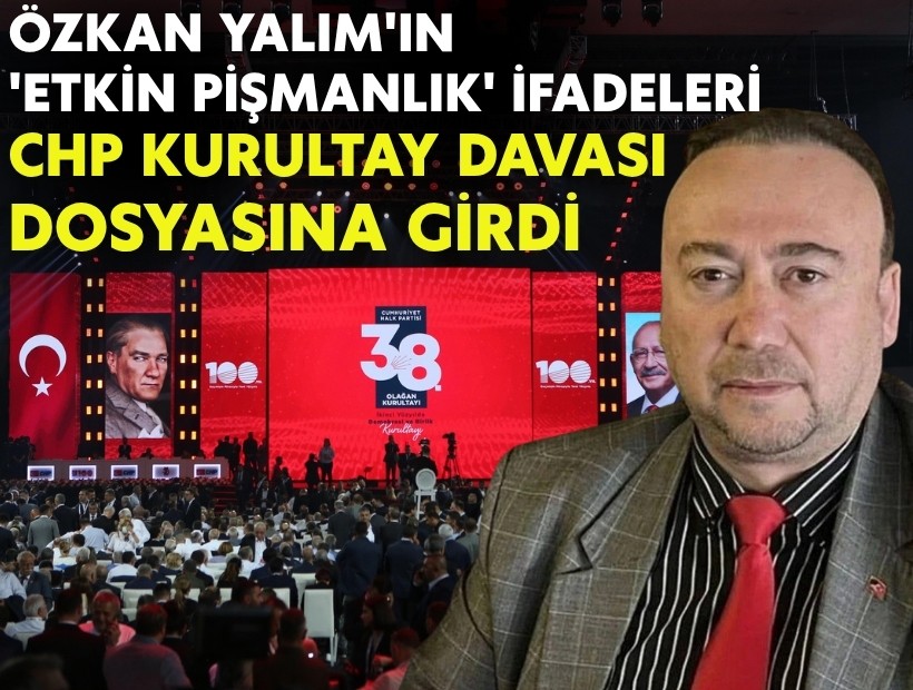 Özkan Yalım'ın 'etkin pişmanlık' ifadeleri CHP kurultay dava dosyasına girdi