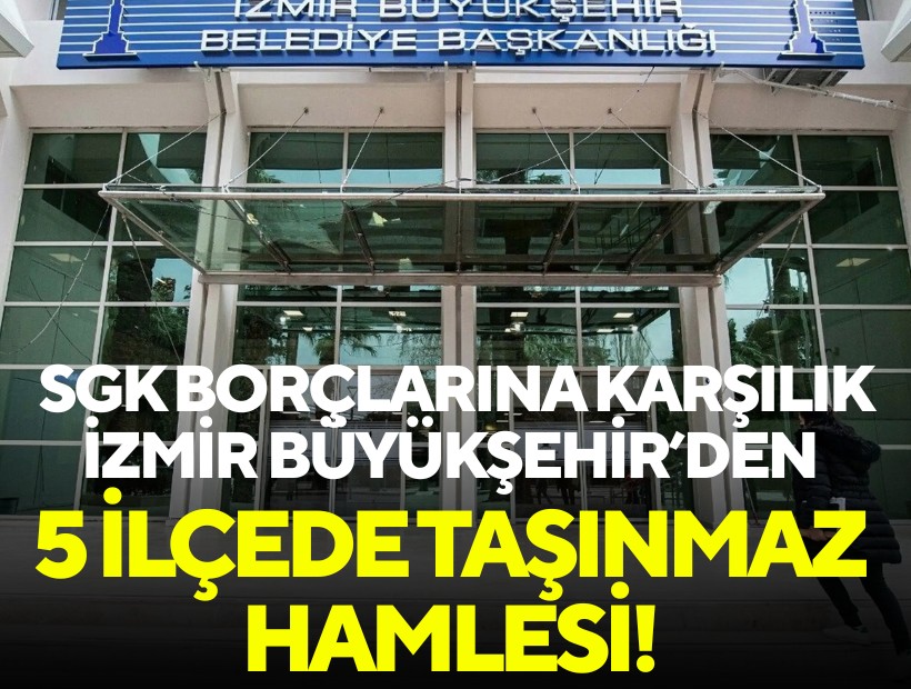 SGK borçlarına karşılık İzmir Büyükşehir’den 5 ilçede taşınmaz hamlesi!