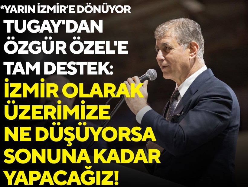 Tugay'dan Özgür Özel'e tam destek: İzmir olarak üzerimize ne düşüyorsa sonuna kadar yapacağız!