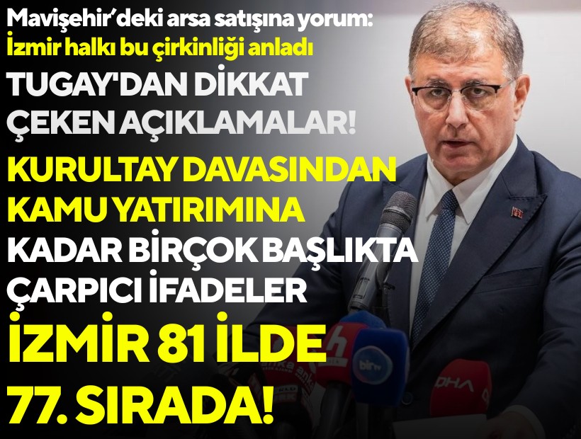 Tugay'dan dikkat çeken açıklamalar! Kurultay davasından kamu yatırımına kadar birçok başlıkta çarpıcı ifadeler: 'İzmir 81 ilde 77. sırada!'