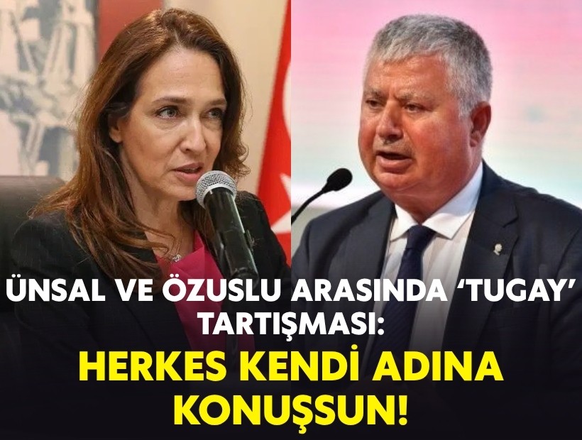 Ünsal ve Özuslu arasında ‘Tugay’ tartışması: Herkes kendi adına konuşsun!