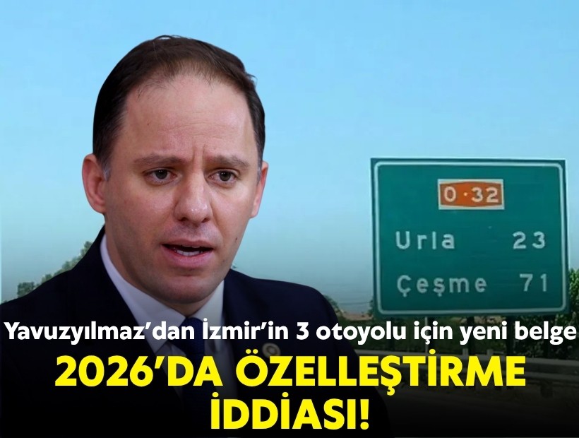 Yavuzyılmaz’dan İzmir’in 3 otoyolu için yeni belge: 2026’da özelleştirme iddiası!