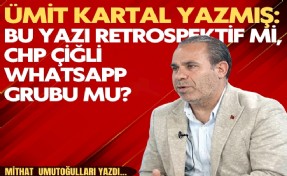 Mithat Umutoğulları yazdı... Ümit Kartal yazmış: Bu yazı retrospektif mi, CHP Çiğli WhatsApp grubu mu?