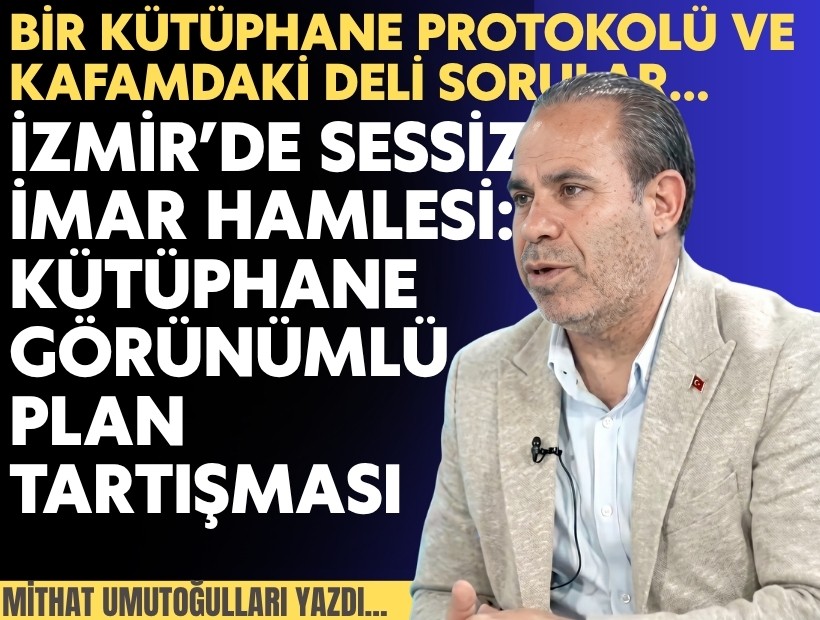 Mithat Umutoğulları yazdı... İzmir’de sessiz imar hamlesi: Kütüphane görünümlü plan tartışması