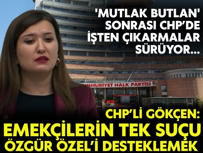 'Mutlak butlan' sonrası CHP’de işten çıkarmalar sürüyor... CHP'li Gökçen parti yönetimine ateş püskürdü