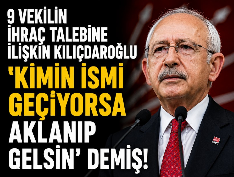 9 vekilin ihraç talebine ilişkin Kılıçdaroğlu 'Kimin ismi geçiyorsa aklanıp gelsin' demiş!