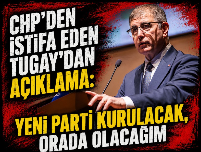 CHP'den istifa eden Tugay'dan açıklama:  Yeni parti kurulacak, orada olacağım