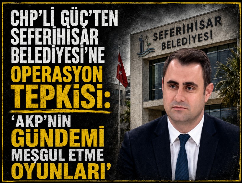 CHP'li Güç’ten Seferihisar operasyonuna tepki: 'AKP'nin gündemi meşgul etme oyunları'