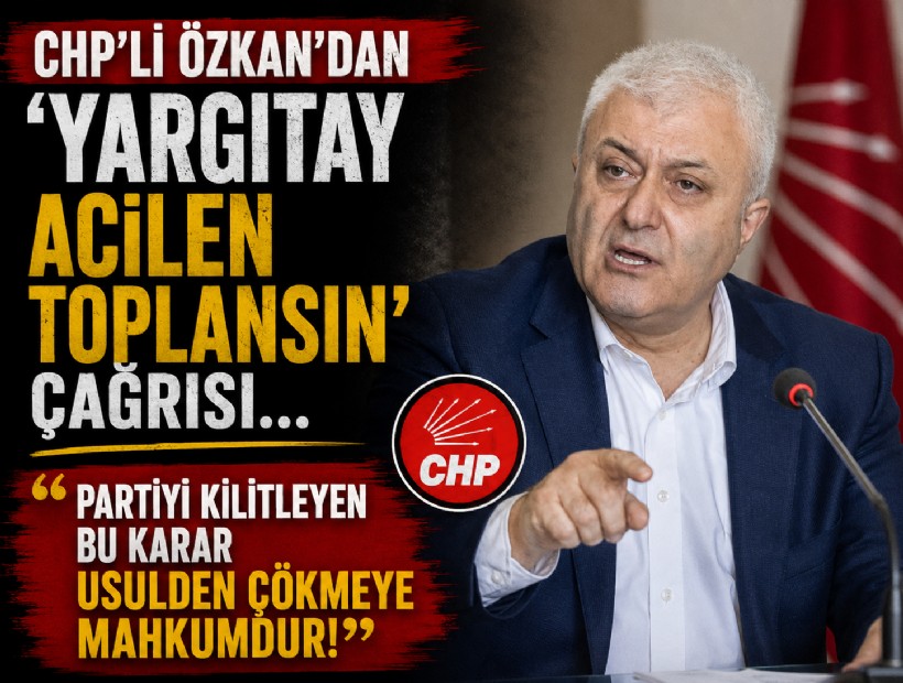 CHP'li Özkan'dan 'Yargıtay acilen toplansın' çağrısı... 'Partiyi kilitleyen bu karar usulden çökmeye mahkumdur!'