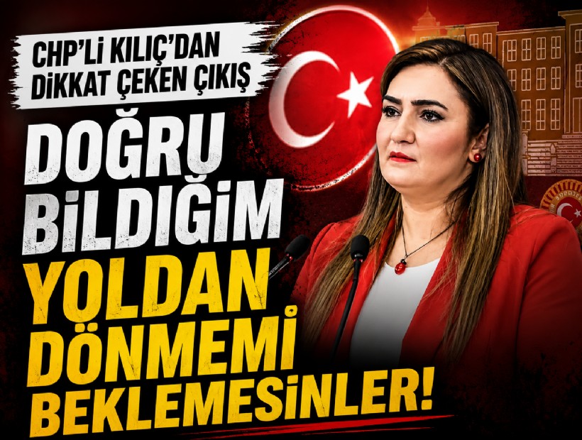 CHP’li Kılıç’dan dikkat çeken çıkış: Doğru bildiğim yoldan dönmemi beklemesinler!