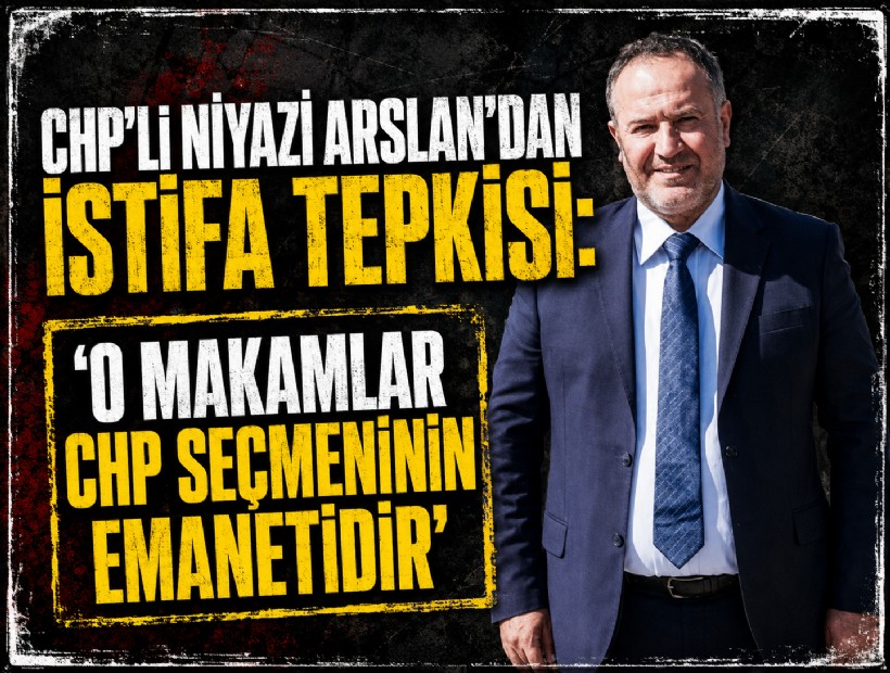 CHP’li Niyazi Arslan’dan istifa tepkisi: 'O makamlar CHP seçmeninin emanetidir'